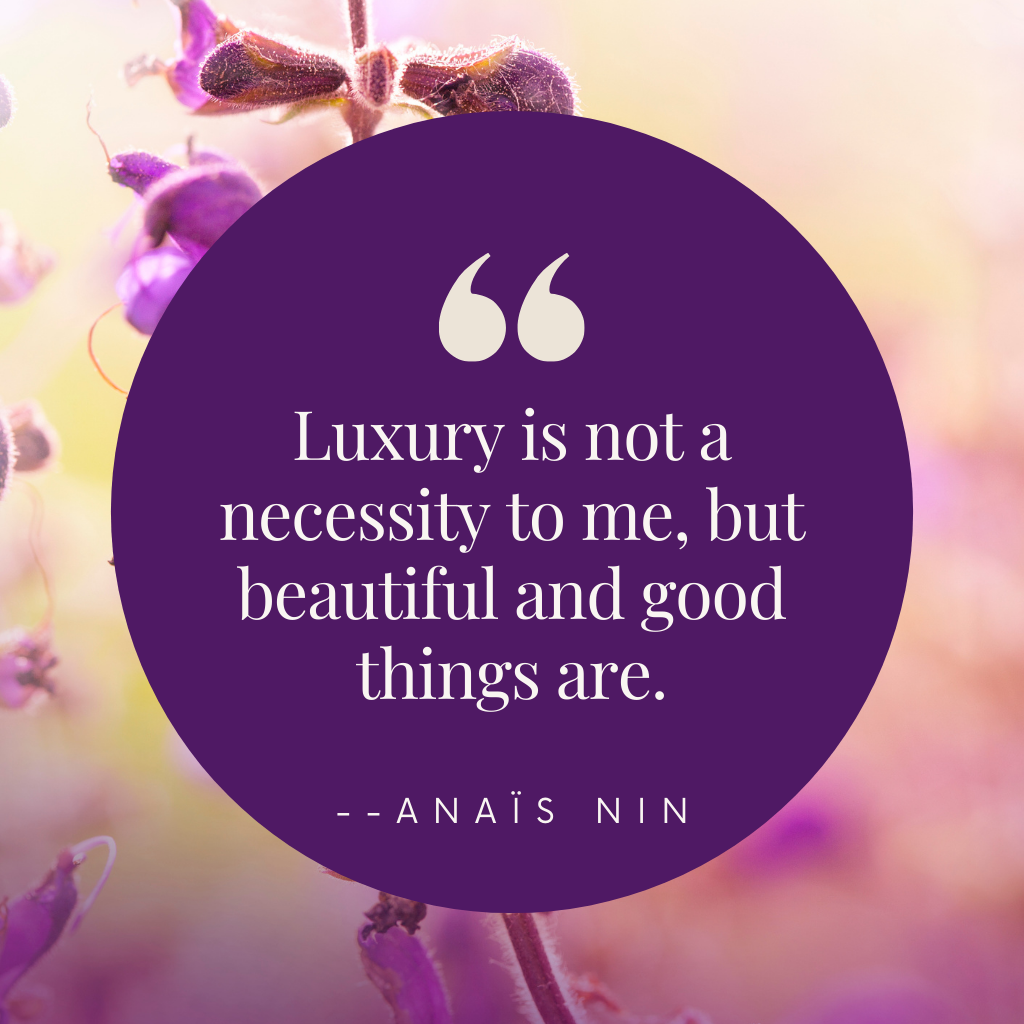 Luxury is not a necessity to me, but beautiful and good things are. --Anaïs Nin