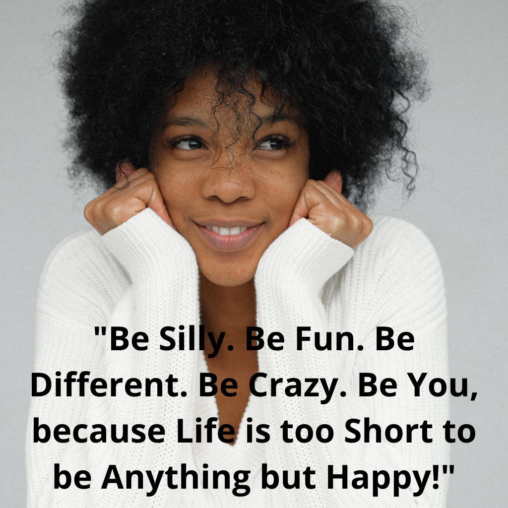 "Be Silly. Be Fun. Be Different. Be Crazy. Be You, because Life is too Short to be Anything but Happy!" quote of the day